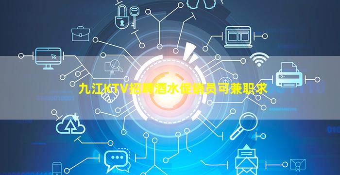 九江KTV招聘酒水促销员可兼职求