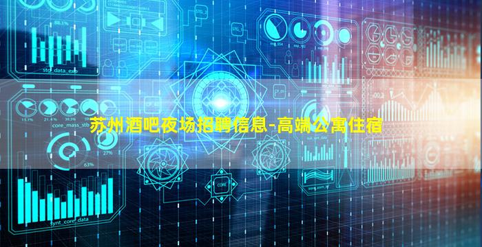 苏州酒吧夜场招聘信息-高端公寓住宿